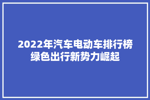 2022年汽车电动车排行榜绿色出行新势力崛起