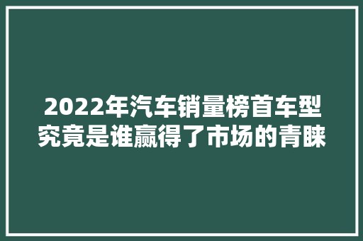 2022年汽车销量榜首车型究竟是谁赢得了市场的青睐
