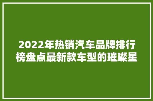 2022年热销汽车品牌排行榜盘点最新款车型的璀璨星光