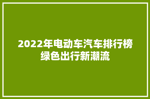 2022年电动车汽车排行榜绿色出行新潮流