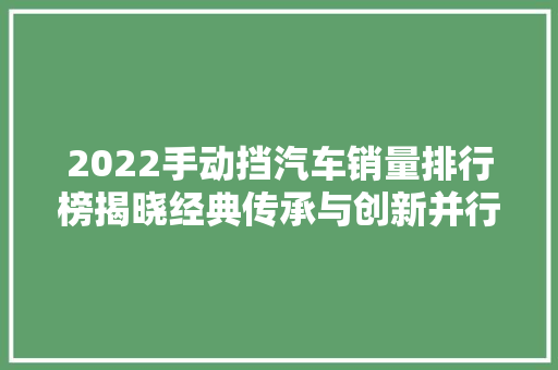 2022手动挡汽车销量排行榜揭晓经典传承与创新并行