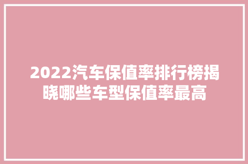 2022汽车保值率排行榜揭晓哪些车型保值率最高