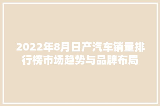 2022年8月日产汽车销量排行榜市场趋势与品牌布局