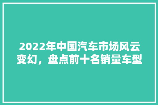 2022年中国汽车市场风云变幻，盘点前十名销量车型