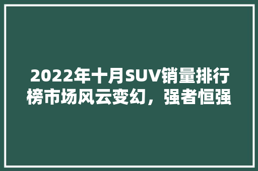 2022年十月SUV销量排行榜市场风云变幻，强者恒强  第1张