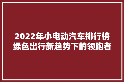 2022年小电动汽车排行榜绿色出行新趋势下的领跑者  第1张