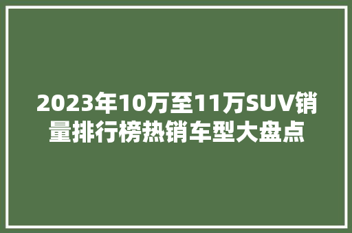 2023年10万至11万SUV销量排行榜热销车型大盘点