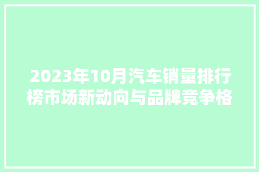 2023年10月汽车销量排行榜市场新动向与品牌竞争格局