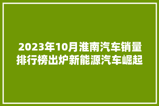 2023年10月淮南汽车销量排行榜出炉新能源汽车崛起，市场格局悄然生变