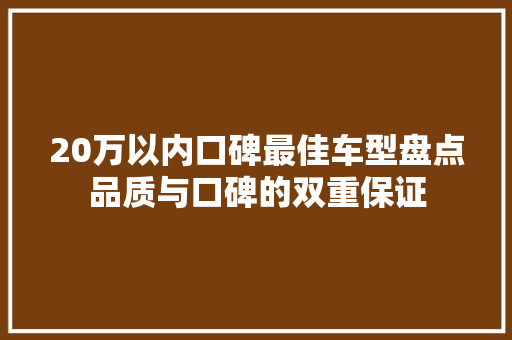 20万以内口碑最佳车型盘点品质与口碑的双重保证