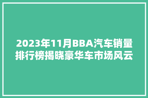 2023年11月BBA汽车销量排行榜揭晓豪华车市场风云再起