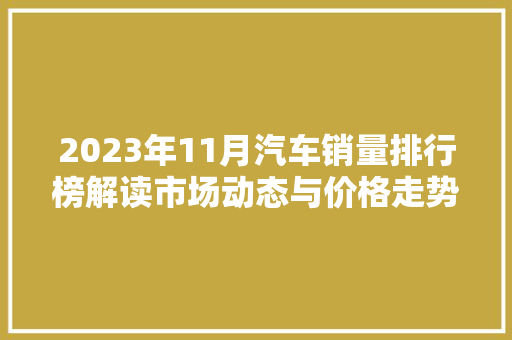 2023年11月汽车销量排行榜解读市场动态与价格走势分析