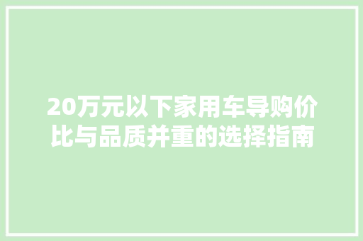 20万元以下家用车导购价比与品质并重的选择指南
