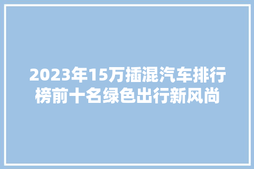 2023年15万插混汽车排行榜前十名绿色出行新风尚