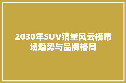 2030年SUV销量风云榜市场趋势与品牌格局