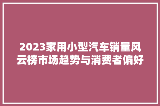 2023家用小型汽车销量风云榜市场趋势与消费者偏好