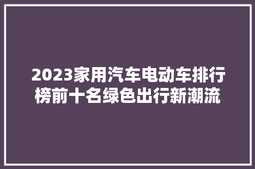 2023家用汽车电动车排行榜前十名绿色出行新潮流