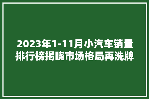 2023年1-11月小汽车销量排行榜揭晓市场格局再洗牌，新能源汽车崛起