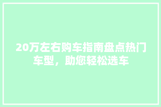 20万左右购车指南盘点热门车型，助您轻松选车