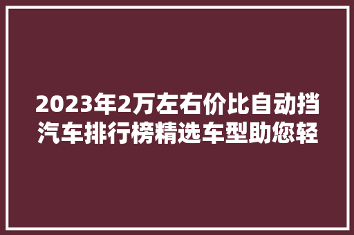 2023年2万左右价比自动挡汽车排行榜精选车型助您轻松购车
