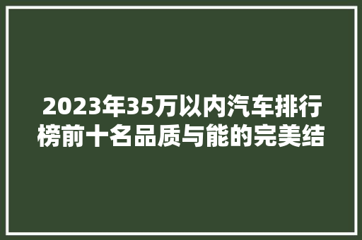 2023年35万以内汽车排行榜前十名品质与能的完美结合