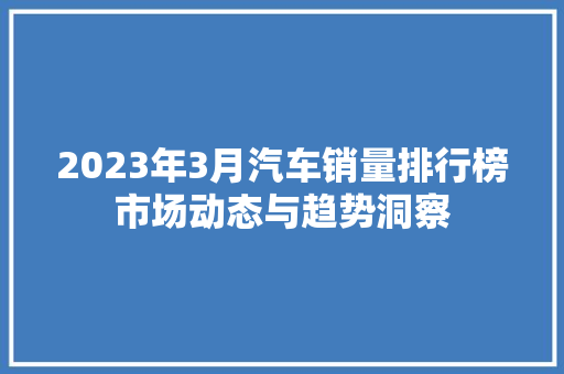 2023年3月汽车销量排行榜市场动态与趋势洞察
