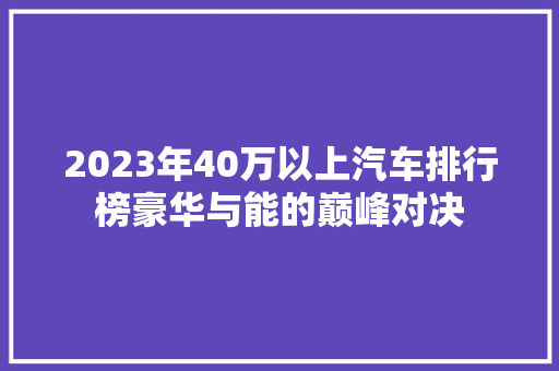 2023年40万以上汽车排行榜豪华与能的巅峰对决