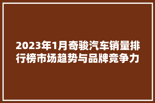2023年1月奇骏汽车销量排行榜市场趋势与品牌竞争力