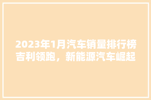 2023年1月汽车销量排行榜吉利领跑，新能源汽车崛起