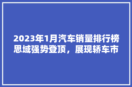 2023年1月汽车销量排行榜思域强势登顶，展现轿车市场新格局
