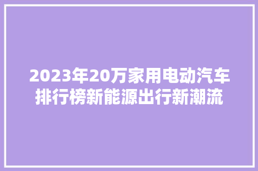2023年20万家用电动汽车排行榜新能源出行新潮流