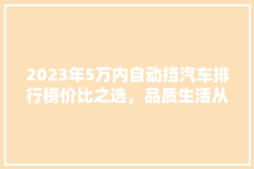 2023年5万内自动挡汽车排行榜价比之选，品质生活从此开启