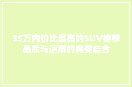 35万内价比最高的SUV推荐品质与适用的完美结合