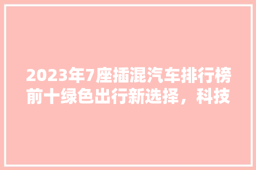 2023年7座插混汽车排行榜前十绿色出行新选择，科技与环保的完美融合