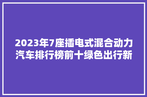 2023年7座插电式混合动力汽车排行榜前十绿色出行新选择