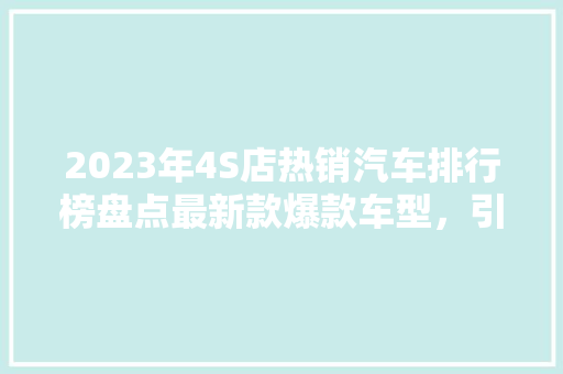 2023年4S店热销汽车排行榜盘点最新款爆款车型，引领汽车市场潮流