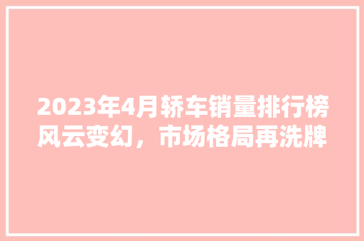 2023年4月轿车销量排行榜风云变幻，市场格局再洗牌