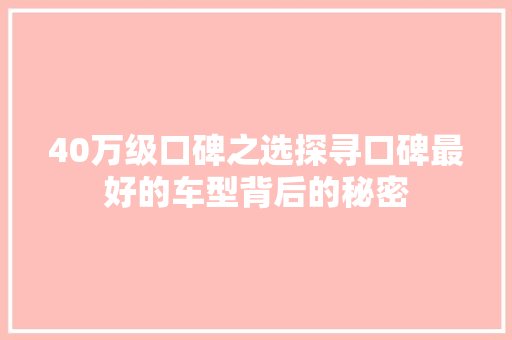40万级口碑之选探寻口碑最好的车型背后的秘密