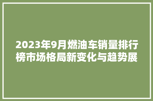 2023年9月燃油车销量排行榜市场格局新变化与趋势展望