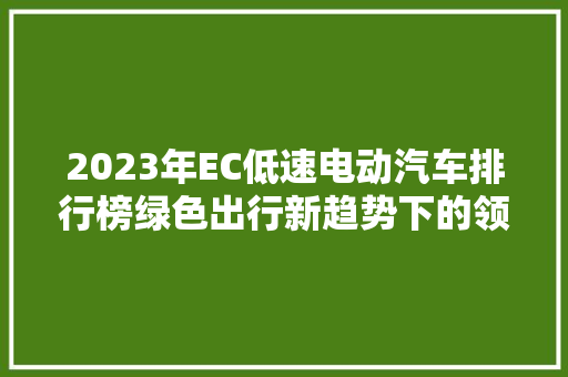 2023年EC低速电动汽车排行榜绿色出行新趋势下的领跑者