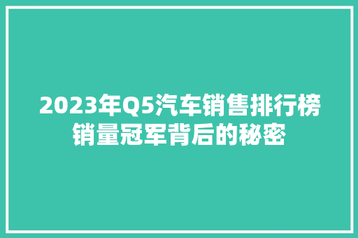 2023年Q5汽车销售排行榜销量冠军背后的秘密  第1张
