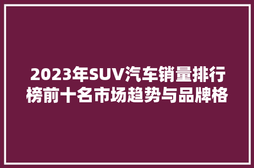 2023年SUV汽车销量排行榜前十名市场趋势与品牌格局  第1张