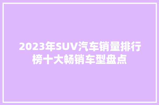 2023年SUV汽车销量排行榜十大畅销车型盘点  第1张