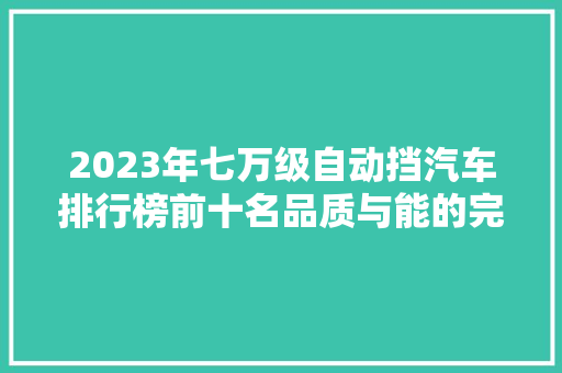 2023年七万级自动挡汽车排行榜前十名品质与能的完美融合