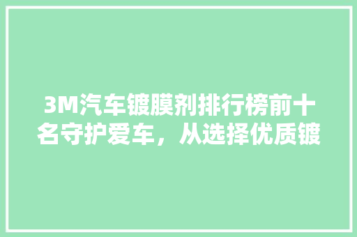 3M汽车镀膜剂排行榜前十名守护爱车，从选择优质镀膜剂开始