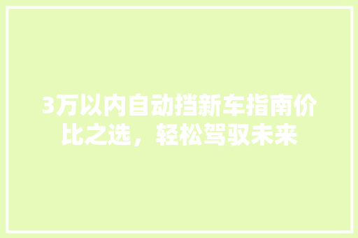 3万以内自动挡新车指南价比之选，轻松驾驭未来