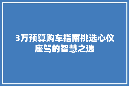 3万预算购车指南挑选心仪座驾的智慧之选