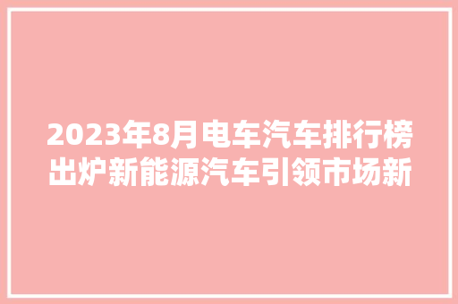 2023年8月电车汽车排行榜出炉新能源汽车引领市场新潮流  第1张