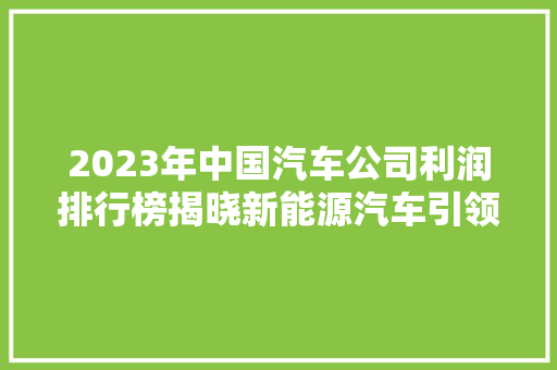 2023年中国汽车公司利润排行榜揭晓新能源汽车引领行业新格局