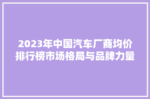 2023年中国汽车厂商均价排行榜市场格局与品牌力量  第1张